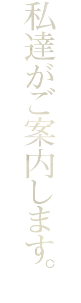 私達がご案内します。