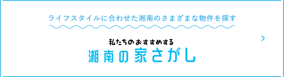 ライフスタイルに合わせた湘南のさまざまな物件を探す 私たちのおすすめする 湘南の家さがし