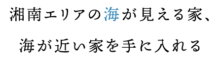 湘南エリアの海が見える家、海が近い家を手に入れる